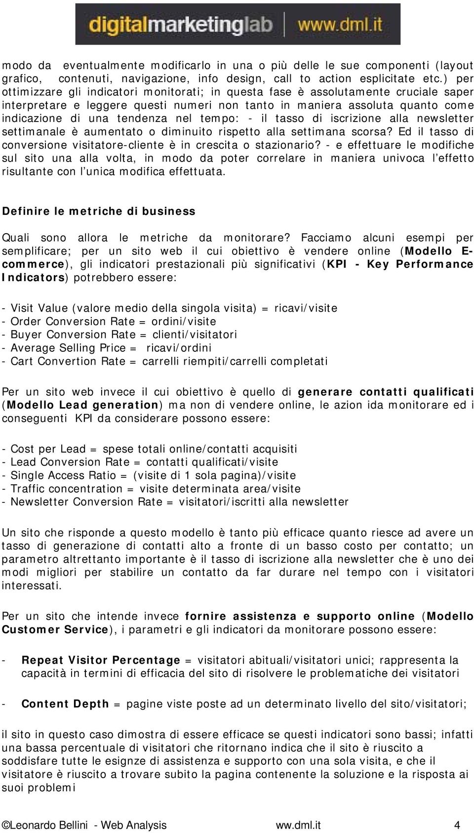 nel tempo: - il tasso di iscrizione alla newsletter settimanale è aumentato o diminuito rispetto alla settimana scorsa? Ed il tasso di conversione visitatore-cliente è in crescita o stazionario?