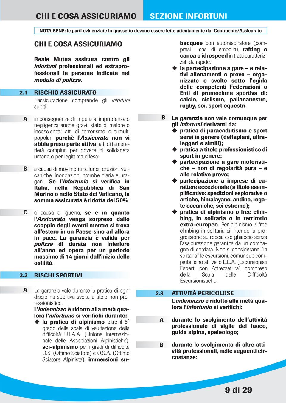 partecipazione a gare e relativi allenamenti o prove organizzate o svolte sotto l egida delle competenti Federazioni o Enti di promozione sportiva di: calcio, ciclismo, pallacanestro, rugby, sci,