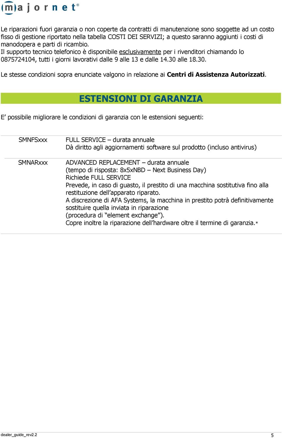 30. Le stesse condizioni sopra enunciate valgono in relazione ai Centri di Assistenza Autorizzati.