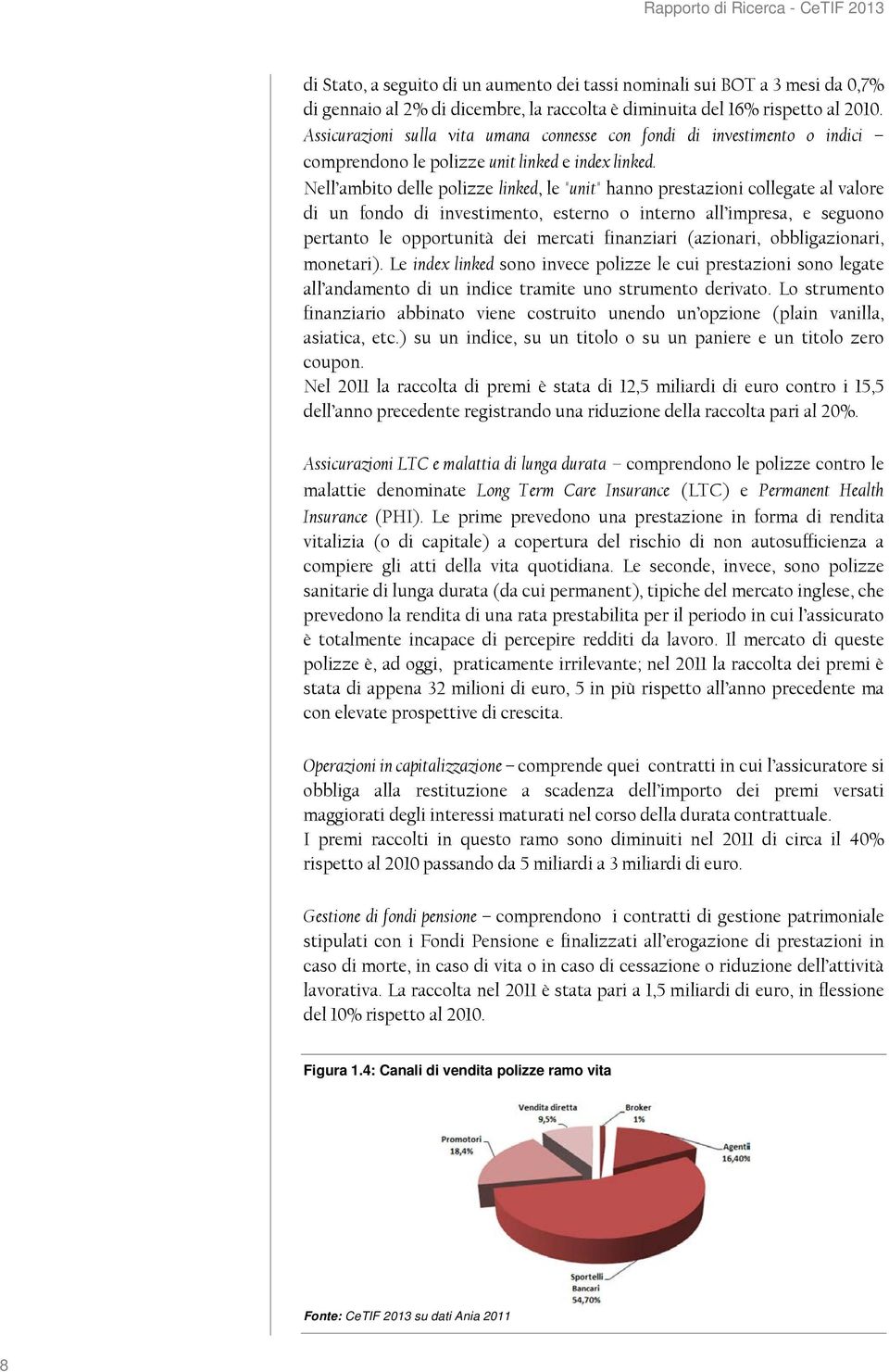 Nell ambito delle polizze linked, le "unit" hanno prestazioni collegate al valore di un fondo di investimento, esterno o interno all impresa, e seguono pertanto le opportunità dei mercati finanziari