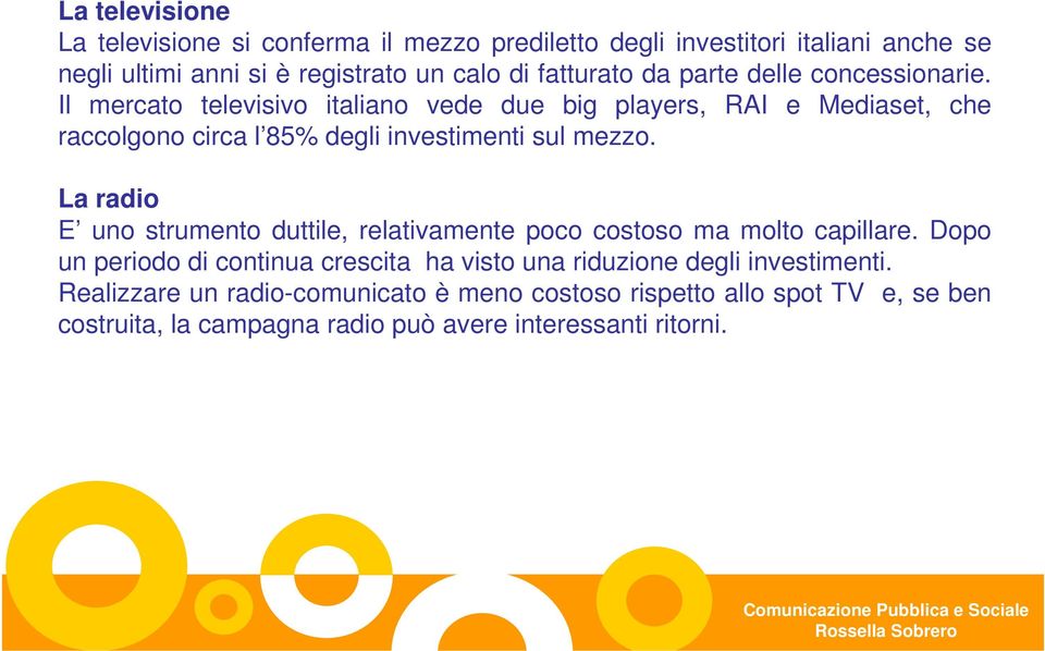 Il mercato televisivo italiano vede due big players, RAI e Mediaset, che raccolgono circa l 85% degli investimenti sul mezzo.