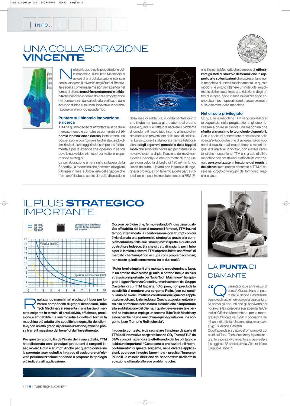 Tale scelta conferma la mission dell azienda nel fornire al cliente macchine performanti e affidabili che nascono innanzitutto dalla progettazione dei componenti, dal calcolo alla verifica, e dallo