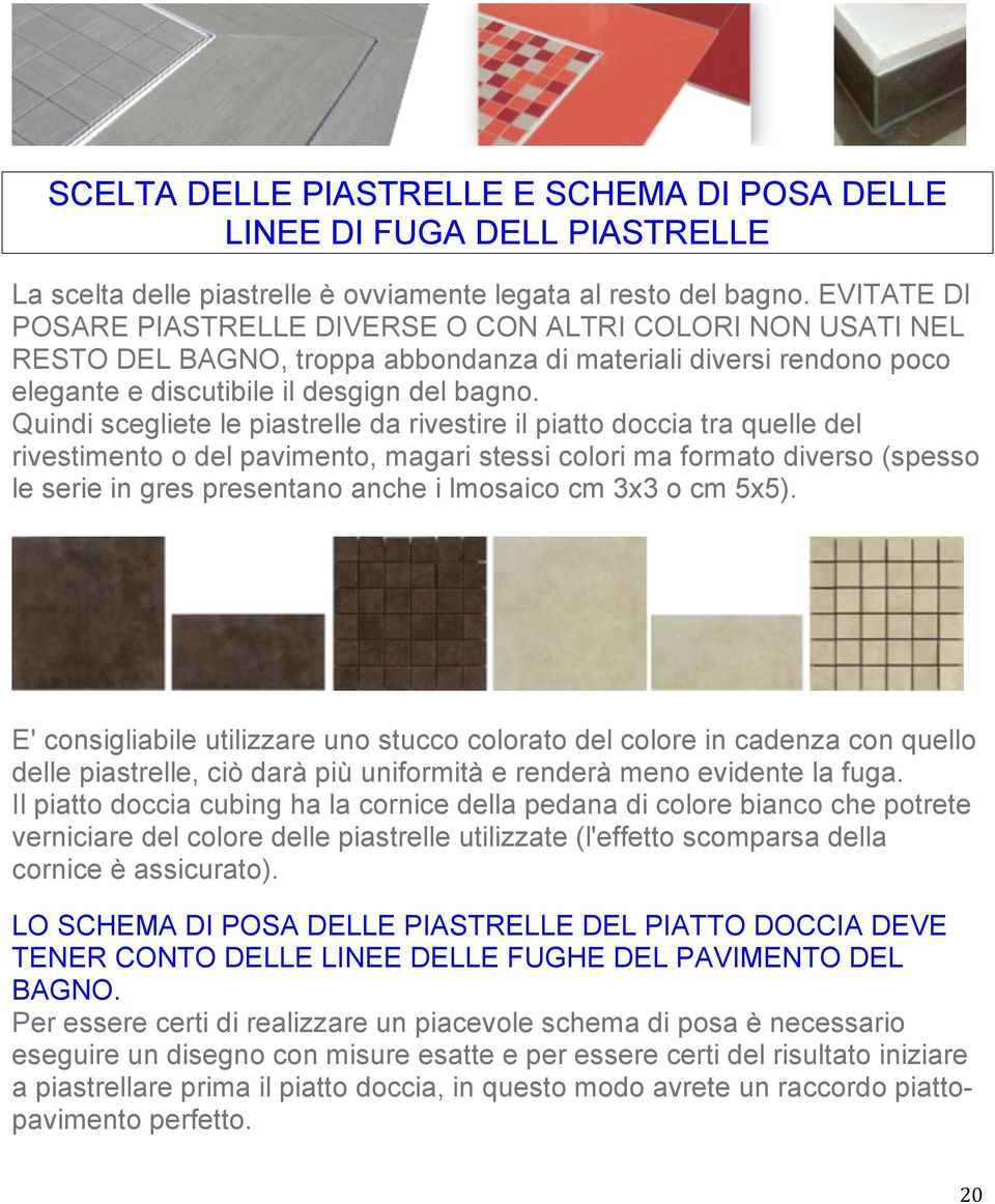 Quindi scegliete le piastrelle da rivestire il piatto doccia tra quelle del rivestimento o del pavimento, magari stessi colori ma formato diverso (spesso le serie in gres presentano anche i lmosaico