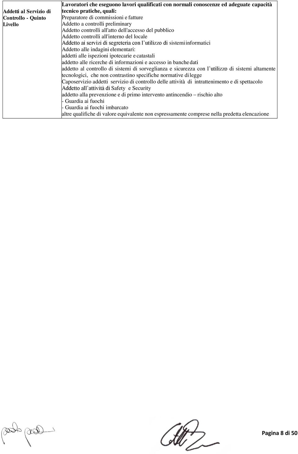 Addetto alle indagini elementari: addetti alle ispezioni ipotecarie e catastali addetto alle ricerche di informazioni e accesso in banche dati addetto al controllo di sistemi di sorveglianza e