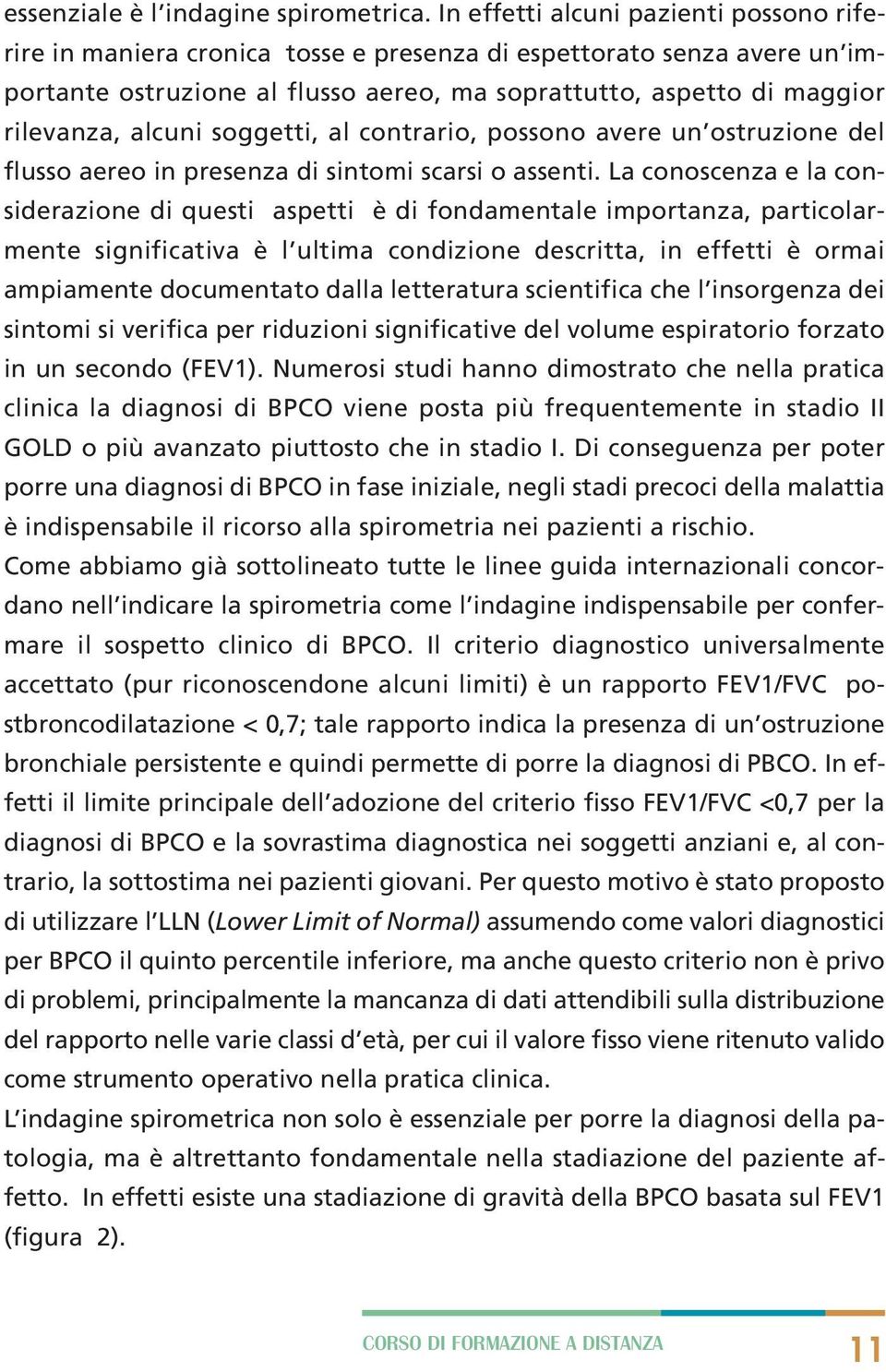 alcuni soggetti, al contrario, possono avere un ostruzione del flusso aereo in presenza di sintomi scarsi o assenti.