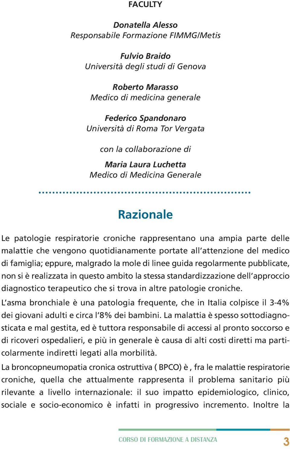 portate all attenzione del medico di famiglia; eppure, malgrado la mole di linee guida regolarmente pubblicate, non si è realizzata in questo ambito la stessa standardizzazione dell approccio