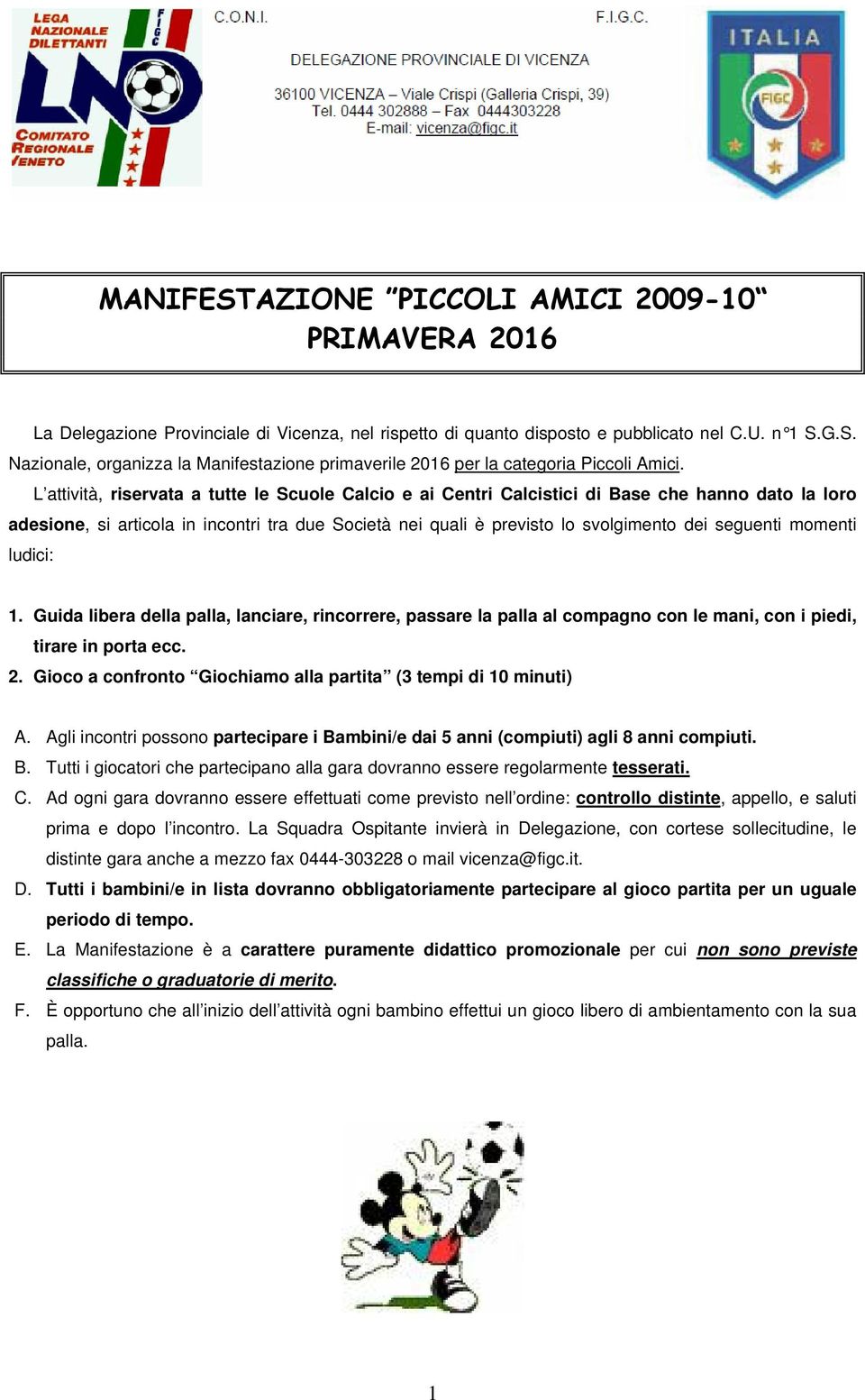 momenti ludici: 1. Guida libera della palla, lanciare, rincorrere, passare la palla al compagno con le mani, con i piedi, tirare in porta ecc. 2.