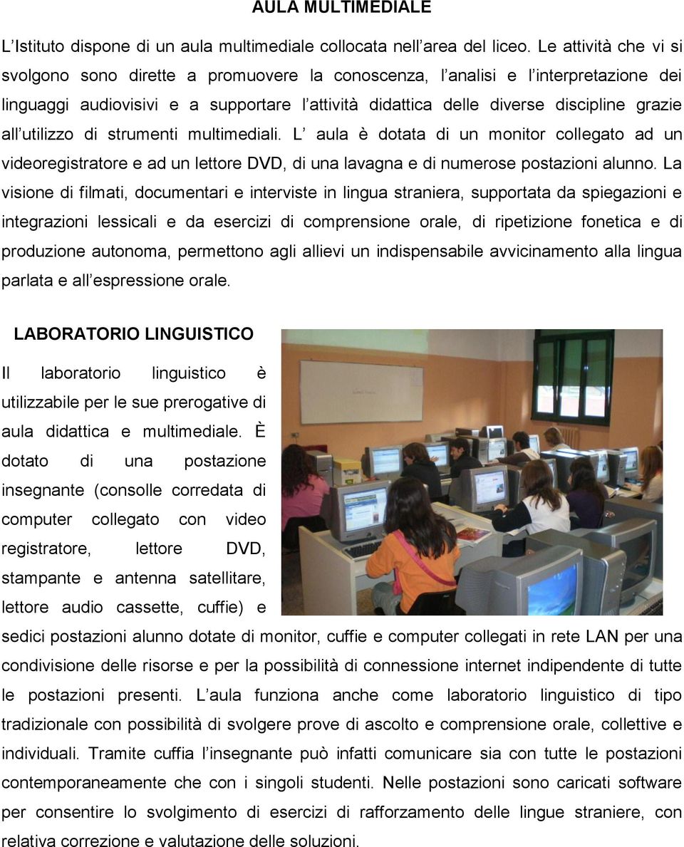 utilizzo di strumenti multimediali. L aula è dotata di un monitor collegato ad un videoregistratore e ad un lettore DVD, di una lavagna e di numerose postazioni alunno.