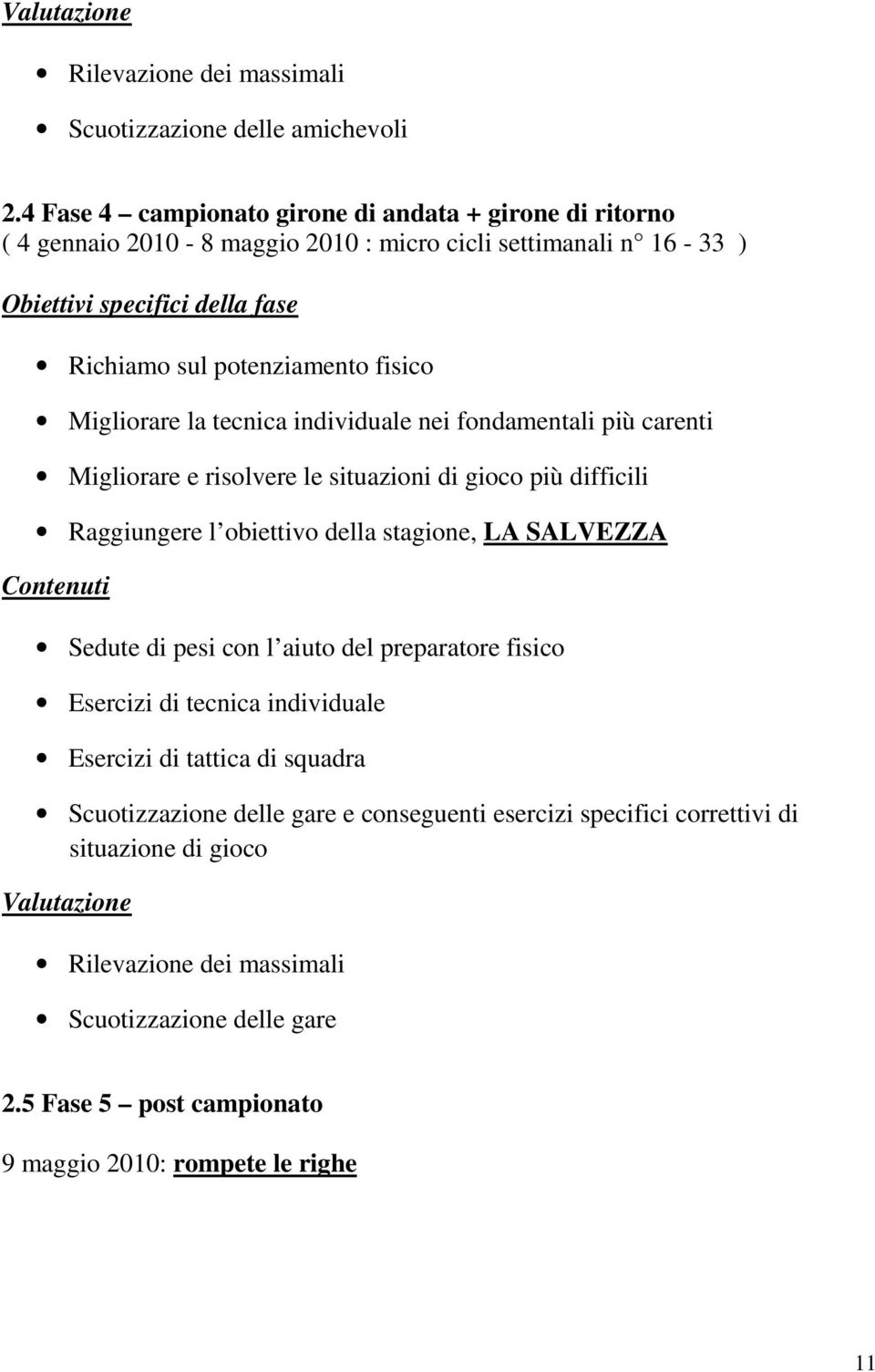 Migliorare la tecnica individuale nei fondamentali più carenti Migliorare e risolvere le situazioni di gioco più difficili Raggiungere l obiettivo della stagione, LA SALVEZZA Contenuti Sedute di