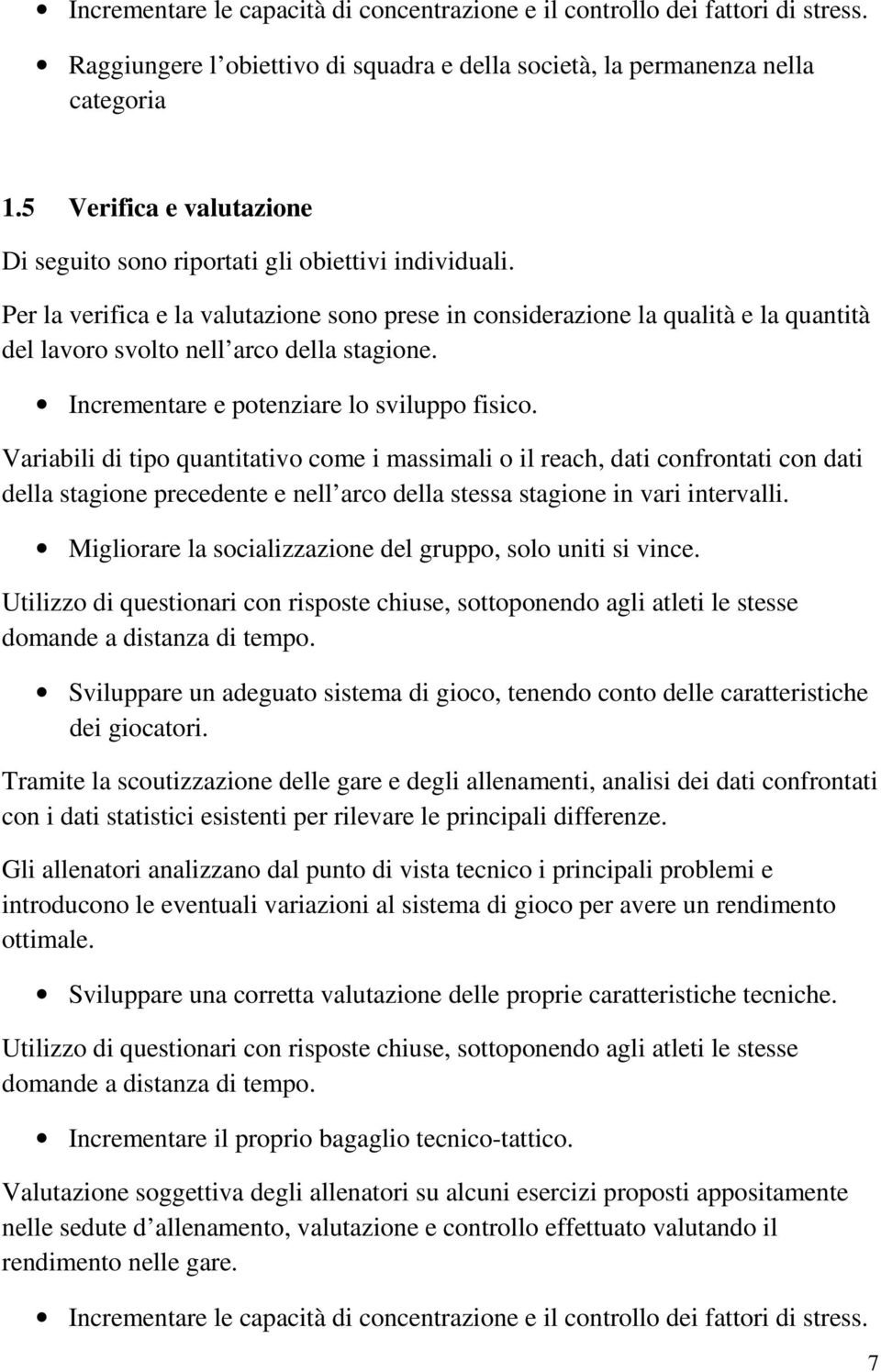 Per la verifica e la valutazione sono prese in considerazione la qualità e la quantità del lavoro svolto nell arco della stagione. Incrementare e potenziare lo sviluppo fisico.