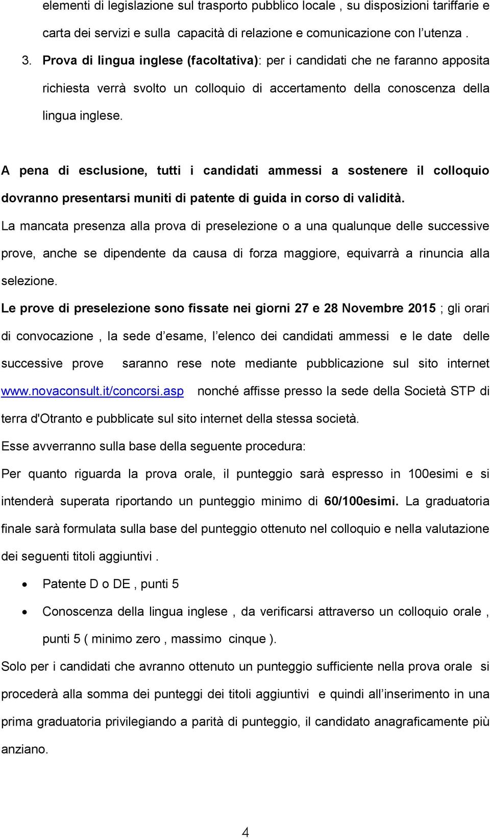 A pena di esclusione, tutti i candidati ammessi a sostenere il colloquio dovranno presentarsi muniti di patente di guida in corso di validità.