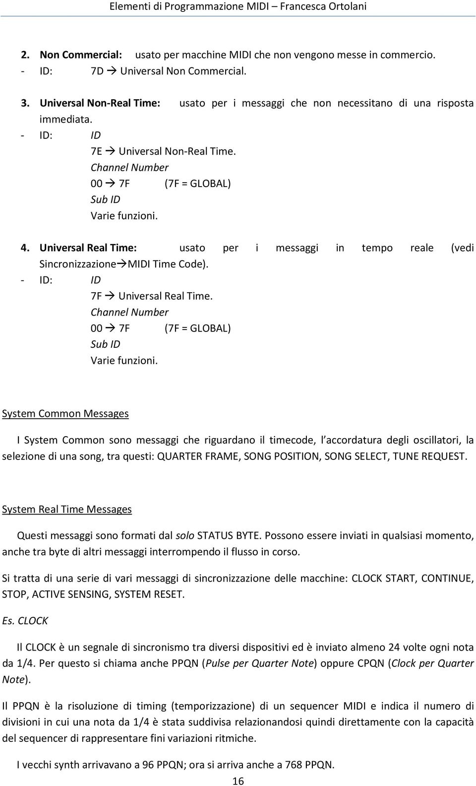 Universal Real Time: usato per i messaggi in tempo reale (vedi SincronizzazioneMIDI Time Code). - ID: ID 7F Universal Real Time. Channel Number 00 7F (7F = GLOBAL) Sub ID Varie funzioni.