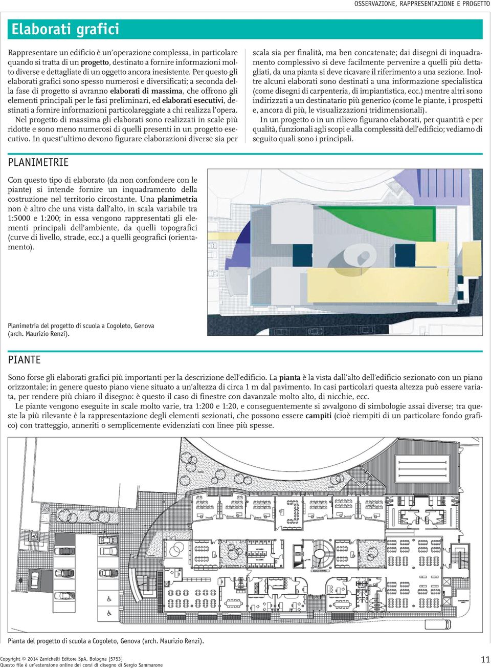 Per questo gli elaborati grafici sono spesso numerosi e diversificati; a seconda della fase di progetto si avranno elaborati di massima, che offrono gli elementi principali per le fasi preliminari,