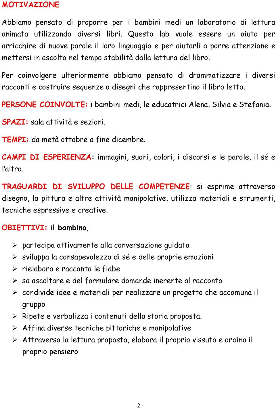 Per coinvolgere ulteriormente abbiamo pensato di drammatizzare i diversi racconti e costruire sequenze o disegni che rappresentino il libro letto.