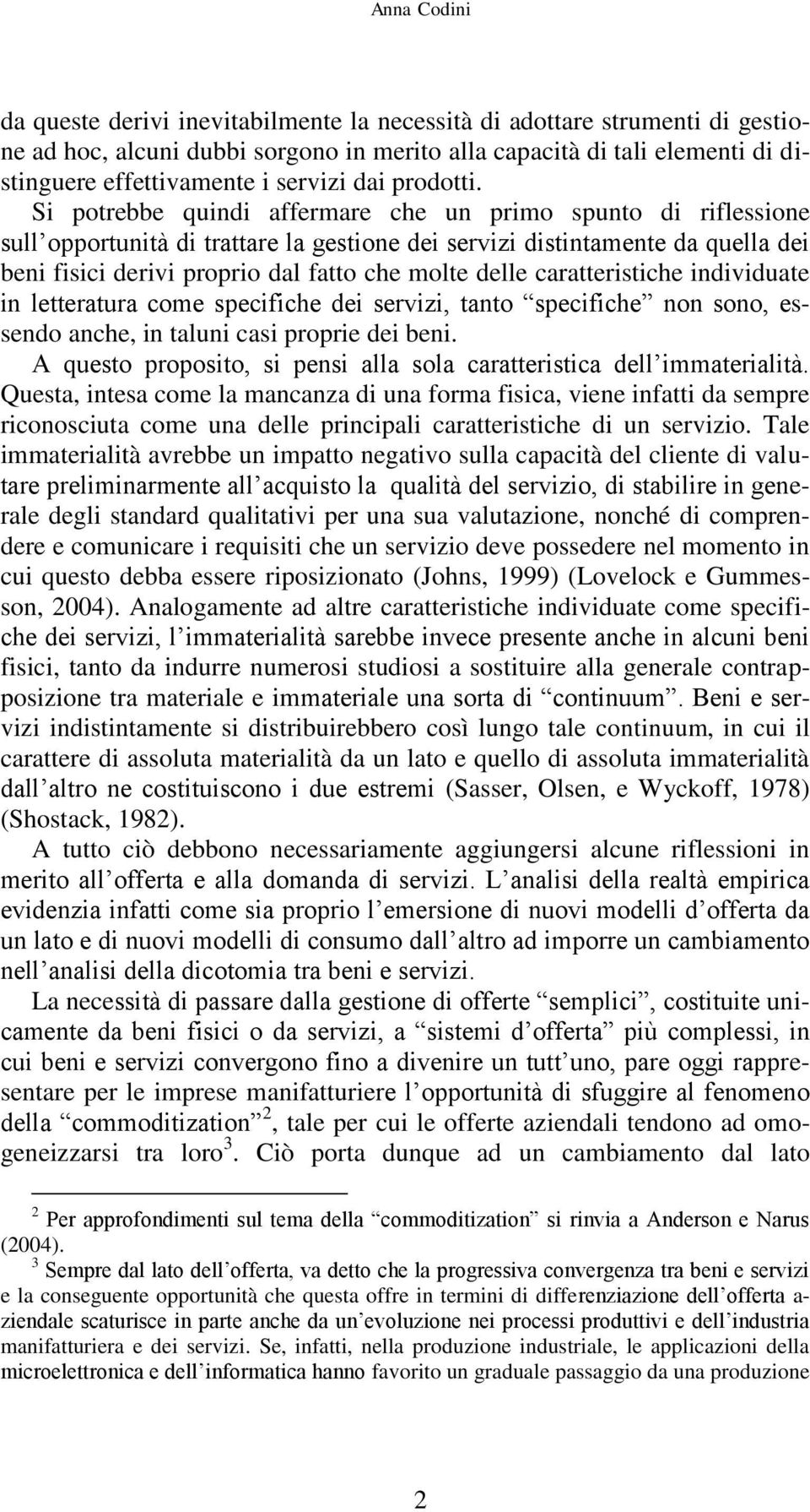 Si potrebbe quindi affermare che un primo spunto di riflessione sull opportunità di trattare la gestione dei servizi distintamente da quella dei beni fisici derivi proprio dal fatto che molte delle