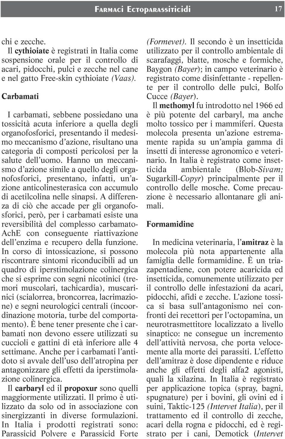 Carbamati I carbamati, sebbene possiedano una tossicità acuta inferiore a quella degli organofosforici, presentando il medesimo meccanismo d azione, risultano una categoria di composti pericolosi per