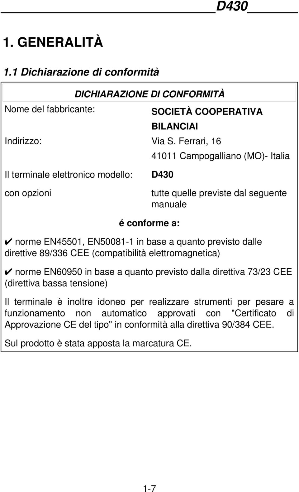 a quanto previsto dalle direttive 89/336 CEE (compatibilità elettromagnetica) norme EN60950 in base a quanto previsto dalla direttiva 73/23 CEE (direttiva bassa tensione) Il terminale è