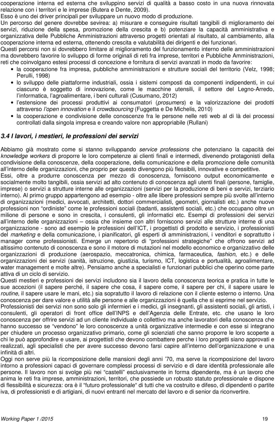 Un percorso del genere dovrebbe sevirea: a) misurare e conseguire risultati tangibili di miglioramento dei servizi, riduzione della spesa, promozione della crescita e b) potenziare la capacità