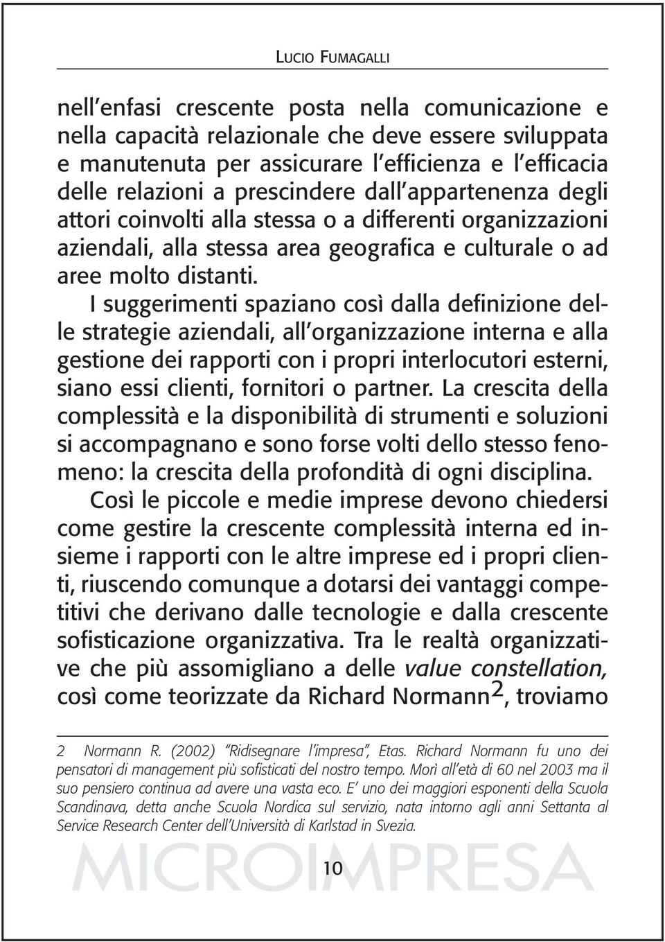 I suggerimenti spaziano così dalla definizione delle strategie aziendali, all organizzazione interna e alla gestione dei rapporti con i propri interlocutori esterni, siano essi clienti, fornitori o