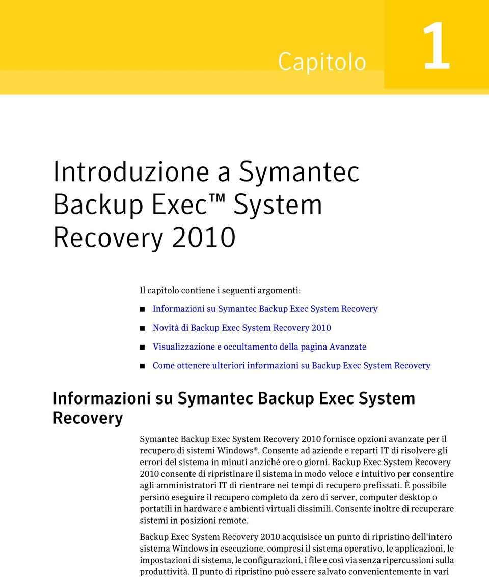 Backup Exec System Recovery 2010 fornisce opzioni avanzate per il recupero di sistemi Windows. Consente ad aziende e reparti IT di risolvere gli errori del sistema in minuti anziché ore o giorni.