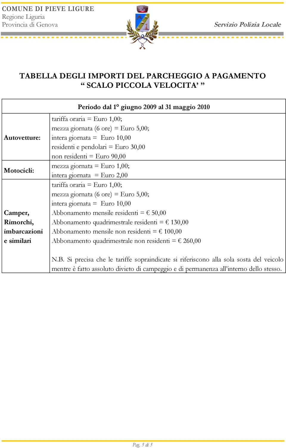 tariffa oraria = Euro 1,00; mezza giornata (6 ore) = Euro 5,00; intera giornata = Euro 10,00 Abbonamento mensile residenti = 50,00 Abbonamento quadrimestrale residenti = 130,00 Abbonamento mensile