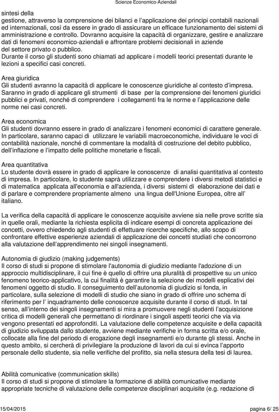 Dovranno acquisire la capacità di organizzare, gestire e analizzare dati di fenomeni economico-aziendali e affrontare problemi decisionali in aziende del settore privato o pubblico.