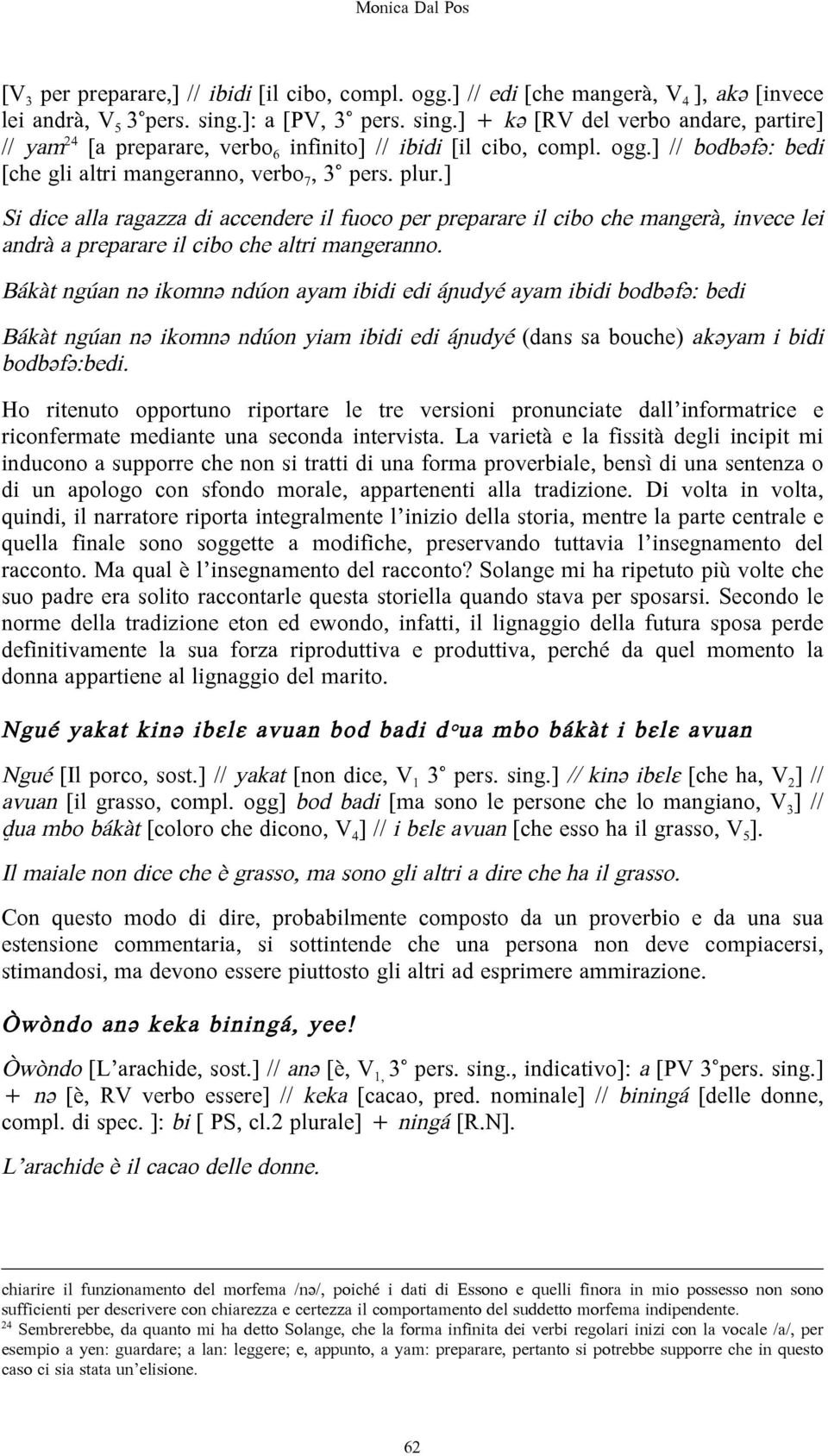 plur.] Si dice alla ragazza di accendere il fuoco per preparare il cibo che mangerà, invece lei andrà a preparare il cibo che altri mangeranno.