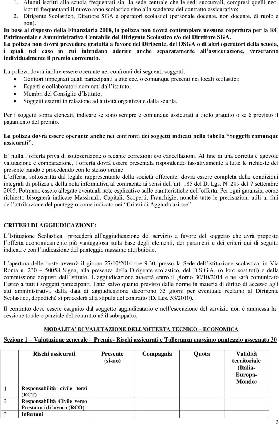 In base al disposto della Finanziaria 2008, la polizza non dovrà contemplare nessuna copertura per la RC Patrimoniale e Amministrativa Contabile del Dirigente Scolastico e/o del Direttore SGA.