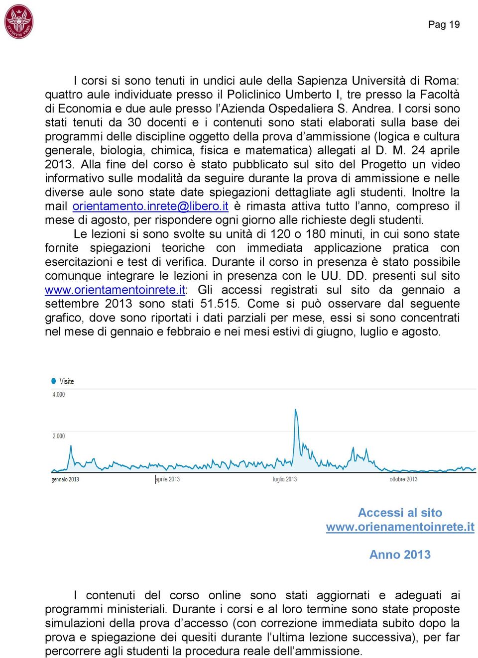 I corsi sono stati tenuti da 30 docenti e i contenuti sono stati elaborati sulla base dei programmi delle discipline oggetto della prova d ammissione (logica e cultura generale, biologia, chimica,