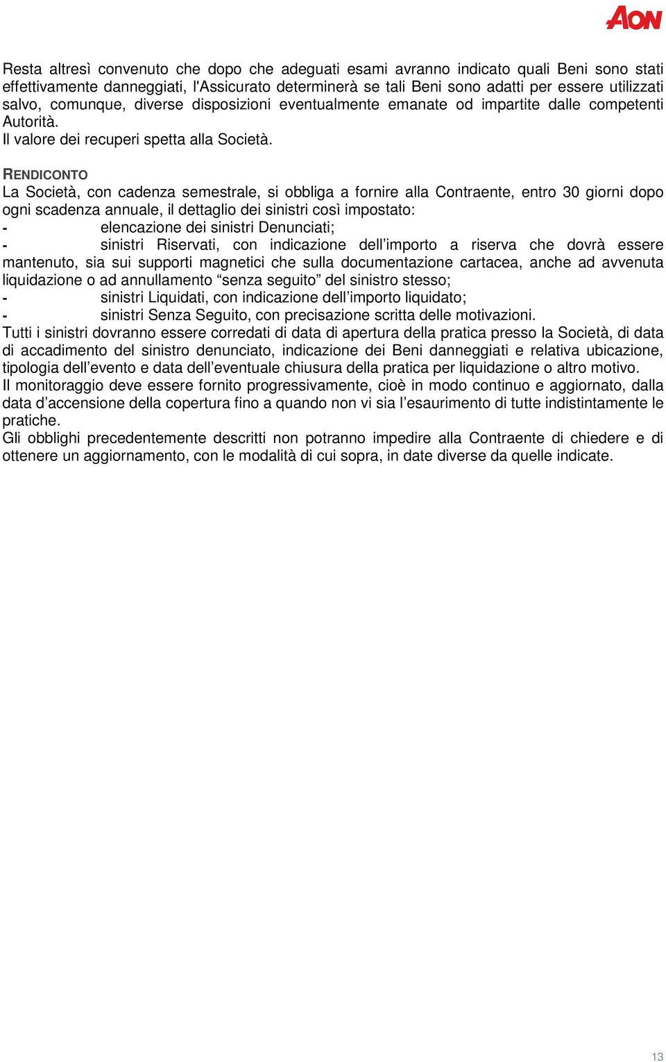 RENDICONTO La Società, con cadenza semestrale, si obbliga a fornire alla Contraente, entro 30 giorni dopo ogni scadenza annuale, il dettaglio dei sinistri così impostato: - elencazione dei sinistri