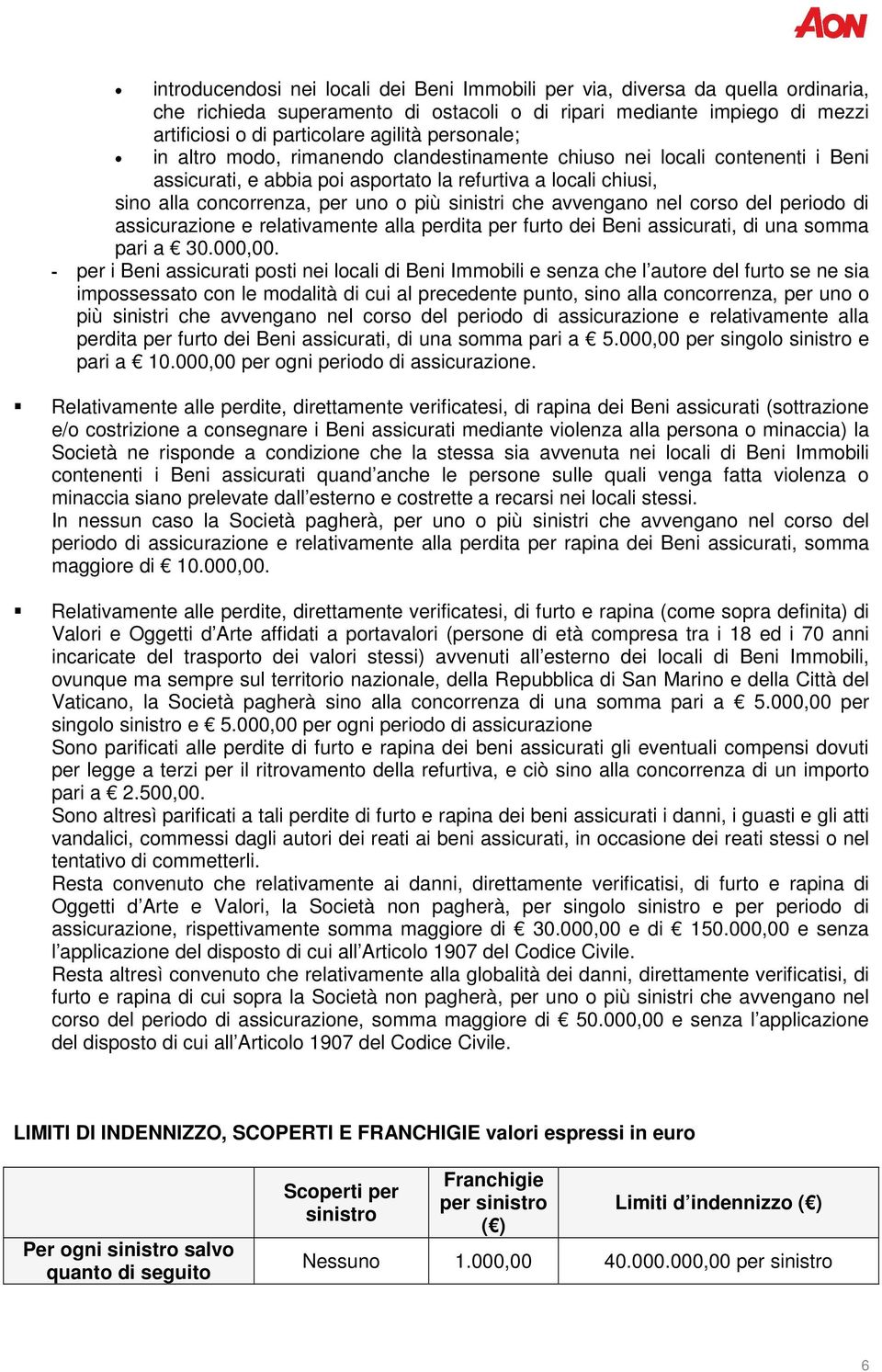 che avvengano nel corso del periodo di assicurazione e relativamente alla perdita per furto dei Beni assicurati, di una somma pari a 30.000,00.