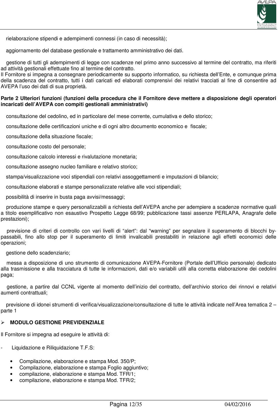 Il Fornitore si impegna a consegnare periodicamente su supporto informatico, su richiesta dell Ente, e comunque prima della scadenza del contratto, tutti i dati caricati ed elaborati comprensivi dei