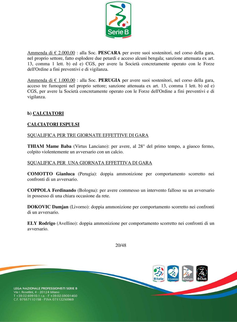 PERUGIA per avere suoi sostenitori, nel corso della gara, acceso tre fumogeni nel proprio settore; sanzione attenuata ex art. 13, comma 1 lett.