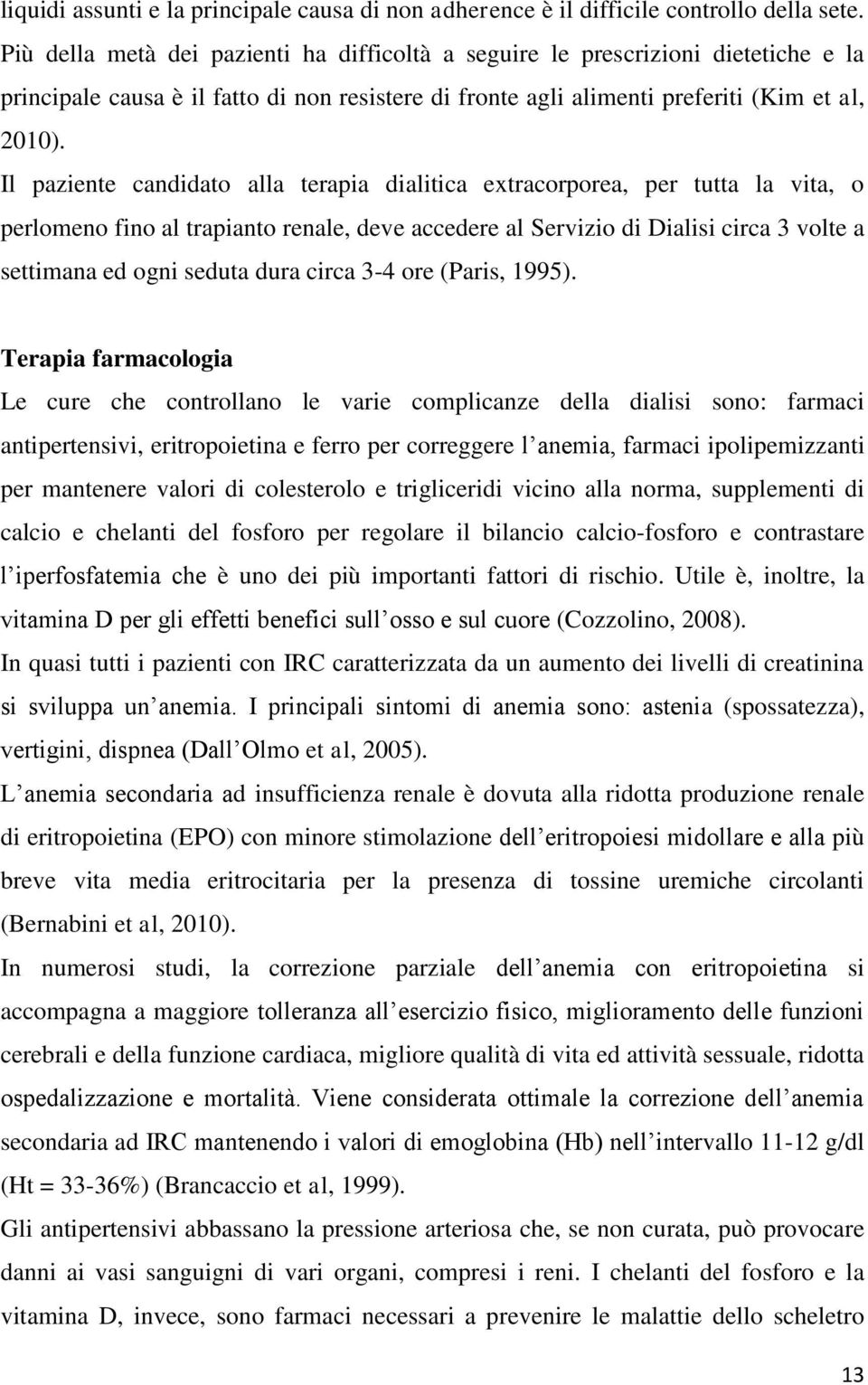 Il paziente candidato alla terapia dialitica extracorporea, per tutta la vita, o perlomeno fino al trapianto renale, deve accedere al Servizio di Dialisi circa 3 volte a settimana ed ogni seduta dura