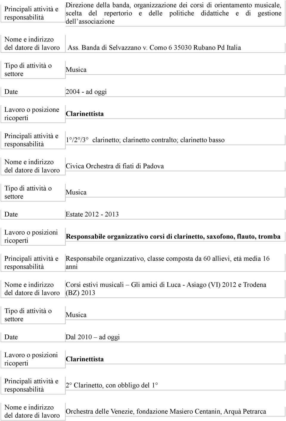 posizioni Lavoro o posizioni Responsabile organizzativo corsi di clarinetto, saxofono, flauto, tromba Responsabile organizzativo, classe composta da 60 allievi, età media 16 anni Corsi