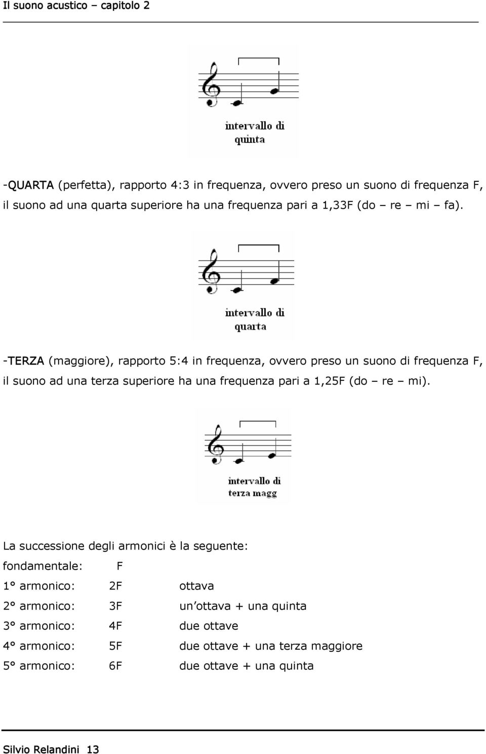 -TERZA (maggiore), rapporto 5:4 in frequenza, ovvero preso un suono di frequenza F, il suono ad una terza superiore ha una frequenza pari a