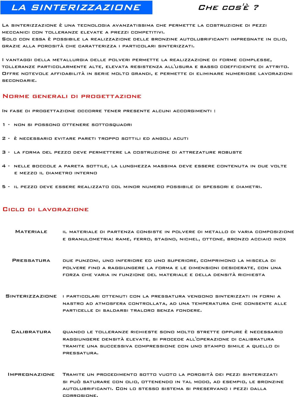 I vantaggi della metallurgia delle polveri permette la realizzazione di forme complesse, tolleranze particolarmente alte, elevata resistenza all'usura e basso coefficiente di attrito.