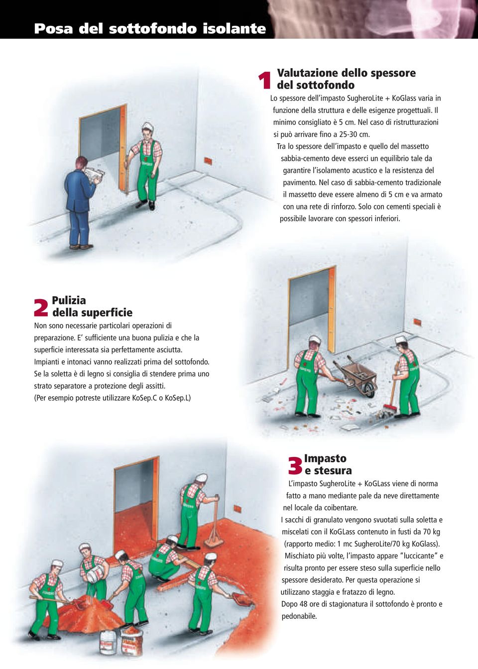 Tra lo spessore dell impasto e quello del massetto sabbia-cemento deve esserci un equilibrio tale da garantire l isolamento acustico e la resistenza del pavimento.