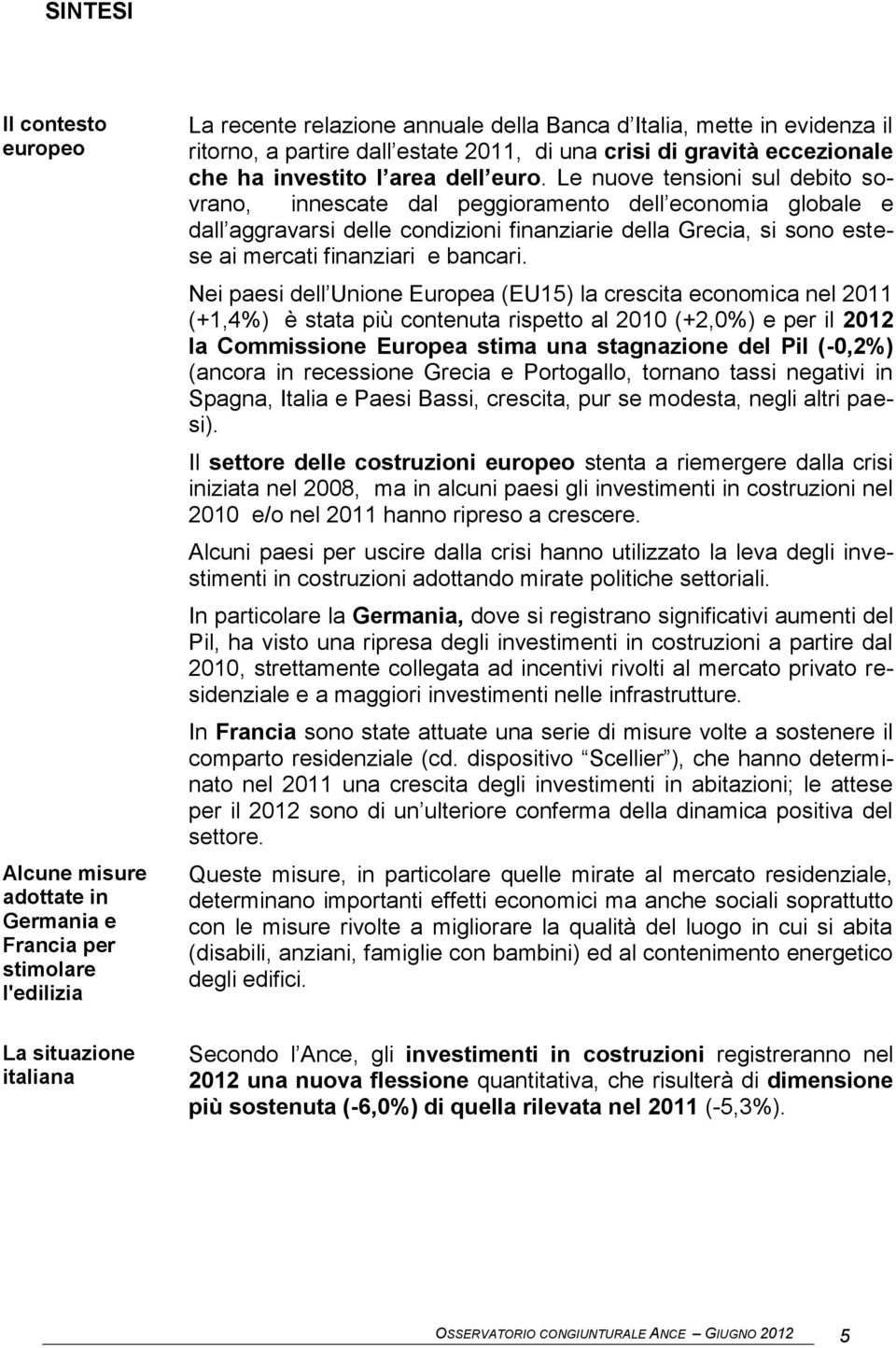 Le nuove tensioni sul debito sovrano, innescate dal peggioramento dell economia globale e dall aggravarsi delle condizioni finanziarie della Grecia, si sono estese ai mercati finanziari e bancari.