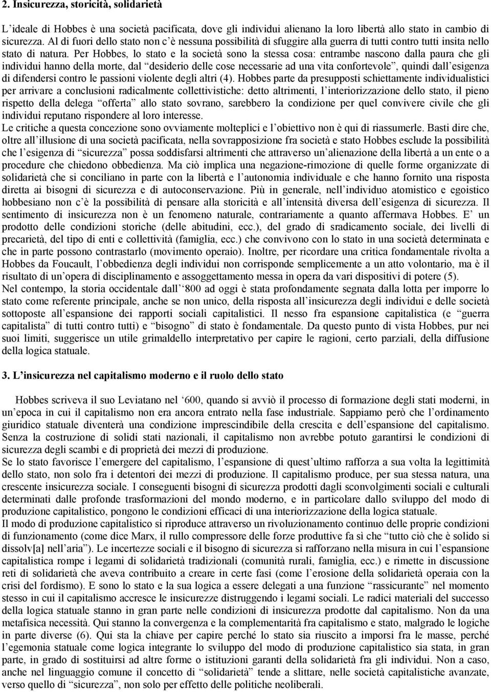 Per Hobbes, lo stato e la società sono la stessa cosa: entrambe nascono dalla paura che gli individui hanno della morte, dal desiderio delle cose necessarie ad una vita confortevole, quindi dall