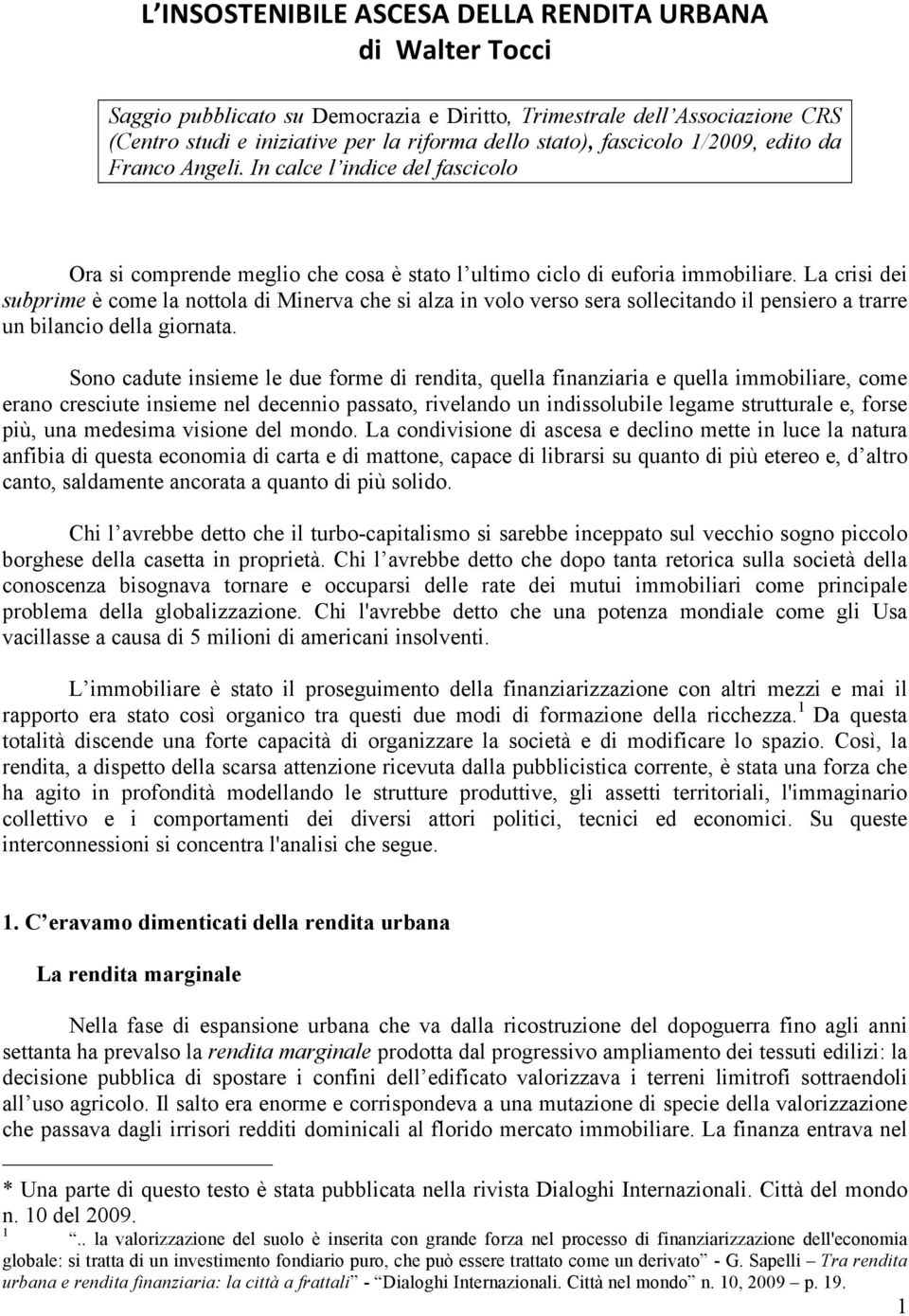 La crisi dei subprime è come la nottola di Minerva che si alza in volo verso sera sollecitando il pensiero a trarre un bilancio della giornata.