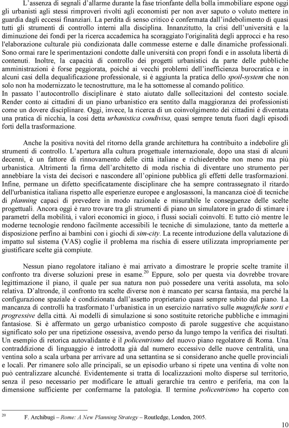 Innanzitutto, la crisi dell università e la diminuzione dei fondi per la ricerca accademica ha scoraggiato l'originalità degli approcci e ha reso l'elaborazione culturale più condizionata dalle