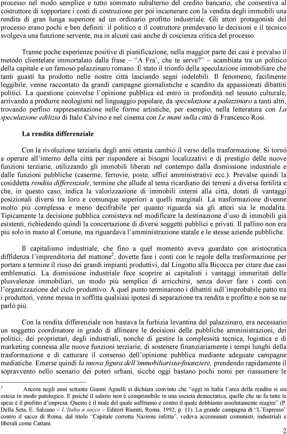 Gli attori protagonisti del processo erano pochi e ben definiti: il politico e il costruttore prendevano le decisioni e il tecnico svolgeva una funzione servente, ma in alcuni casi anche di coscienza