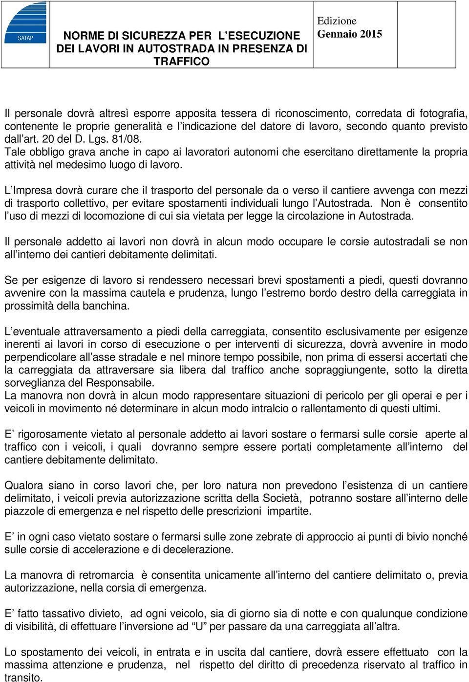 L Impresa dovrà curare che il trasporto del personale da o verso il cantiere avvenga con mezzi di trasporto collettivo, per evitare spostamenti individuali lungo l Autostrada.