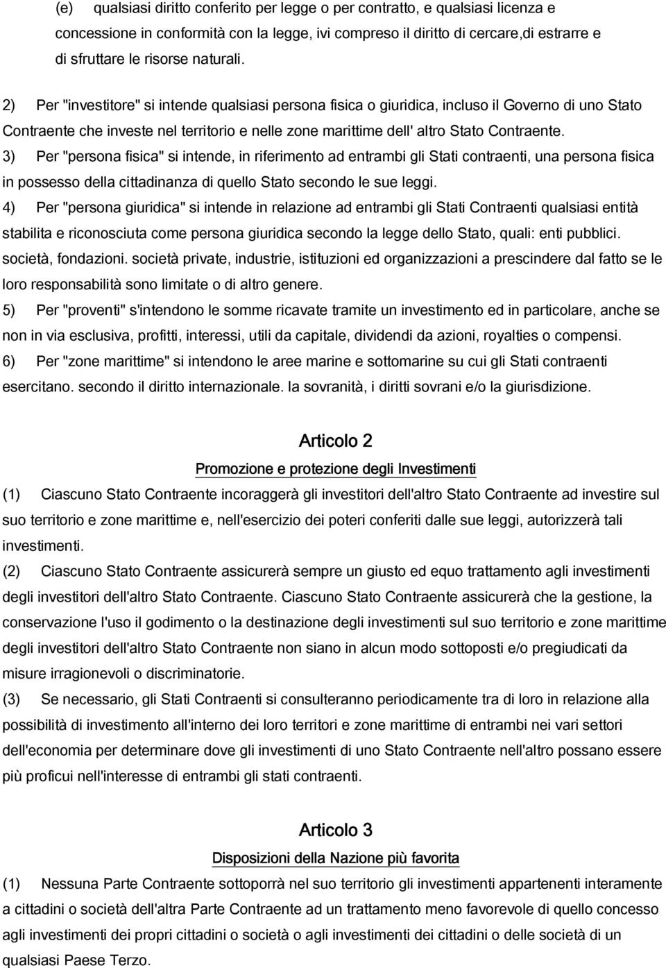 2) Per "investitore" si intende qualsiasi persona fisica o giuridica, incluso il Governo di uno Stato Contraente che investe nel territorio e nelle zone marittime dell' altro Stato Contraente.