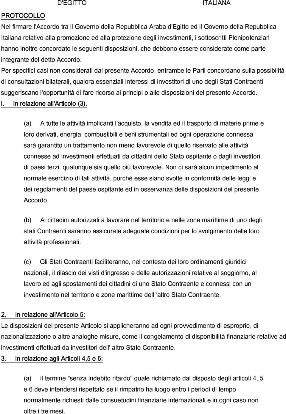 Per specifici casi non considerati dal presente Accordo, entrambe le Parti concordano sulla possibilità di consultazioni bilaterali, qualora essenziali interessi di investitori di uno degli Stati