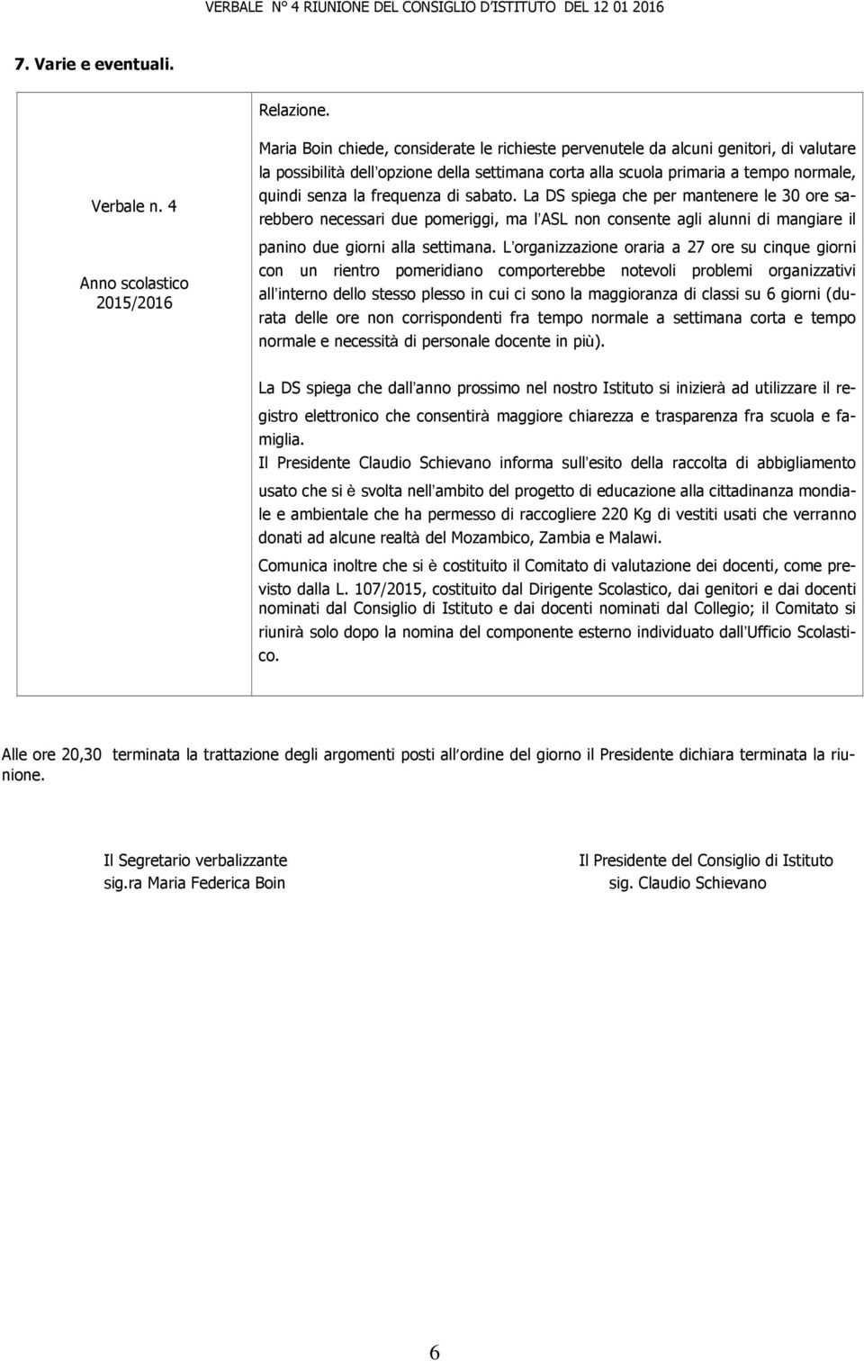 frequenza di sabato. La DS spiega che per mantenere le 30 ore sarebbero necessari due pomeriggi, ma l ASL non consente agli alunni di mangiare il panino due giorni alla settimana.