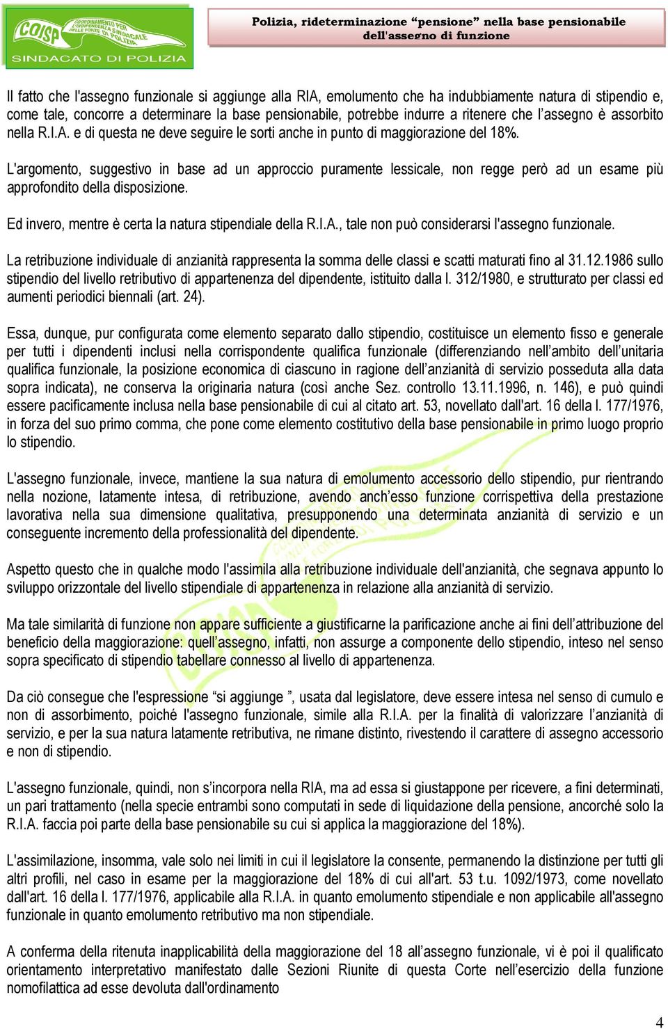 L'argomento, suggestivo in base ad un approccio puramente lessicale, non regge però ad un esame più approfondito della disposizione. Ed invero, mentre è certa la natura stipendiale della R.I.A.