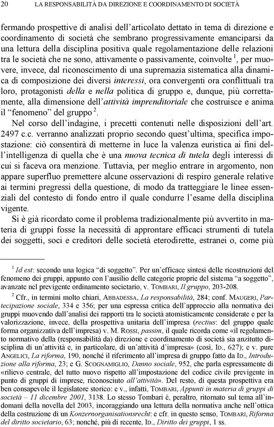 riconoscimento di una supremazia sistematica alla dinamica di composizione dei diversi interessi, ora convergenti ora conflittuali tra loro, protagonisti della e nella politica di gruppo e, dunque,