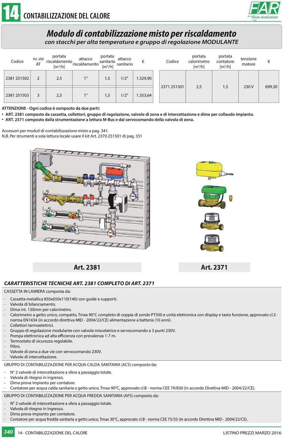 353,64 ATTENZIONE Ogni codice è composto da due parti: ART. 2381 composto da cassetta, collettori, gruppo di regolazione, valvole di zona e di intercettazione e dime per collaudo impianto. ART. 2371 composto dalla strumentazione a lettura MBus e dal servocomando della valvola di zona.